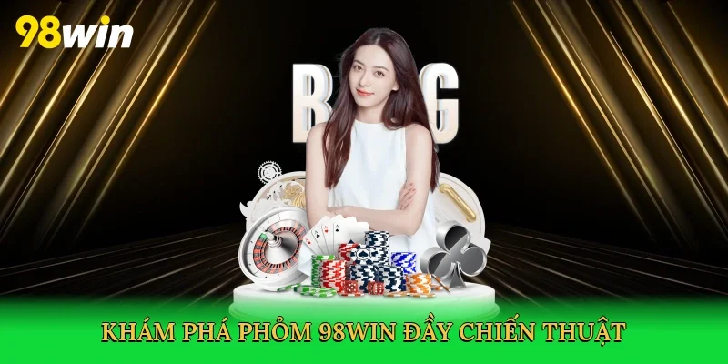 Khám phá phỏm 98win đầy chiến thuật