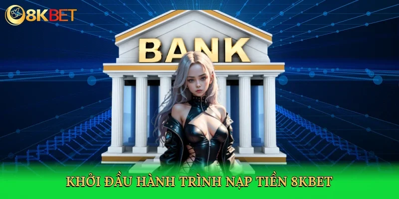 khoi-dau-hanh-trinh-nap-tien-8kbet-3