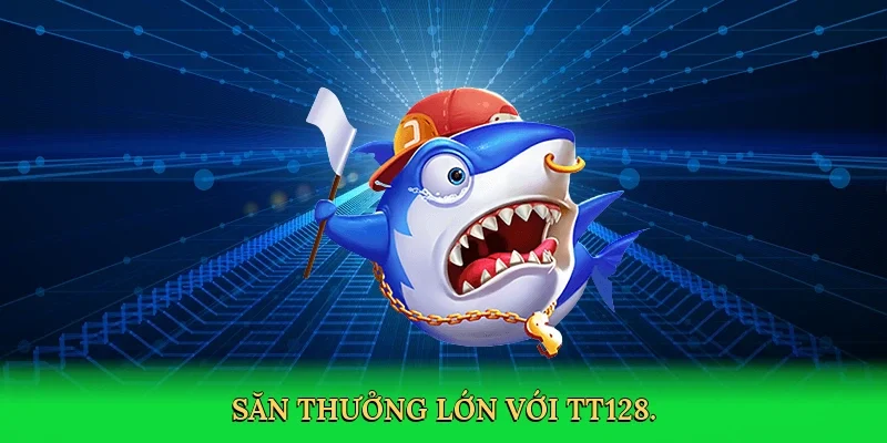 Săn thưởng lớn với TT128.