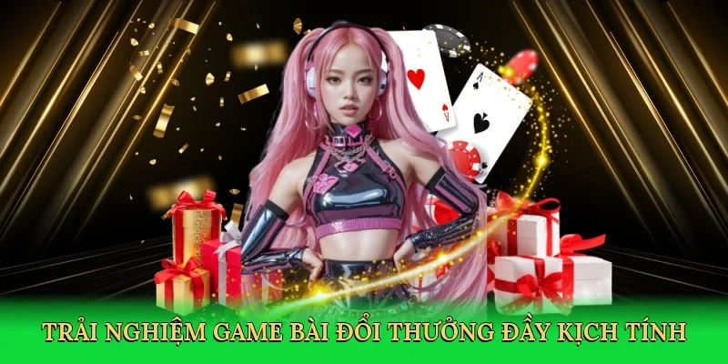 Trải nghiệm game bài đổi thưởng đầy kịch tính