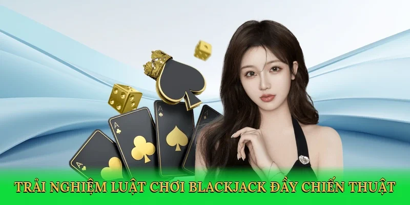 Trải nghiệm luật chơi blackjack đầy chiến thuật