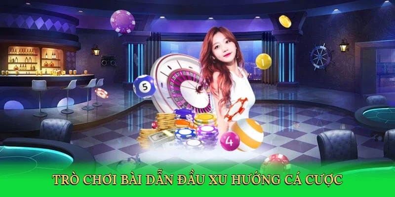 Trò chơi bài dẫn đầu xu hướng cá cược