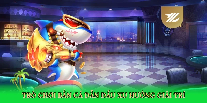 Trò chơi bắn cá dẫn đầu xu hướng giải trí